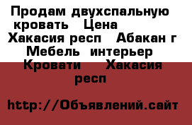 Продам двухспальную  кровать › Цена ­ 18 000 - Хакасия респ., Абакан г. Мебель, интерьер » Кровати   . Хакасия респ.